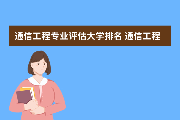 通信工程专业评估大学排名 通信工程专业学校排名